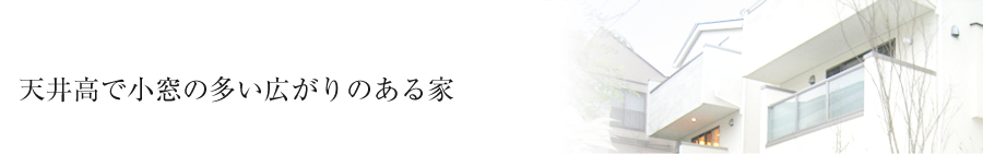 天井高で小窓の多い広がりのある家